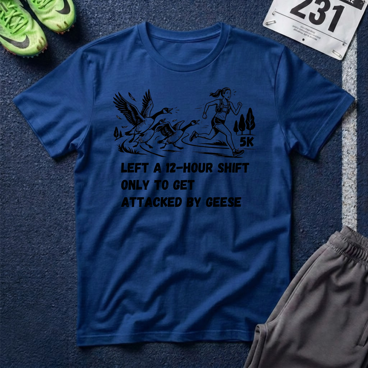 T‑Shirt — “Left a 12‑Hour Shift Only to Get Attacked by Geese” 5K Runner Tee