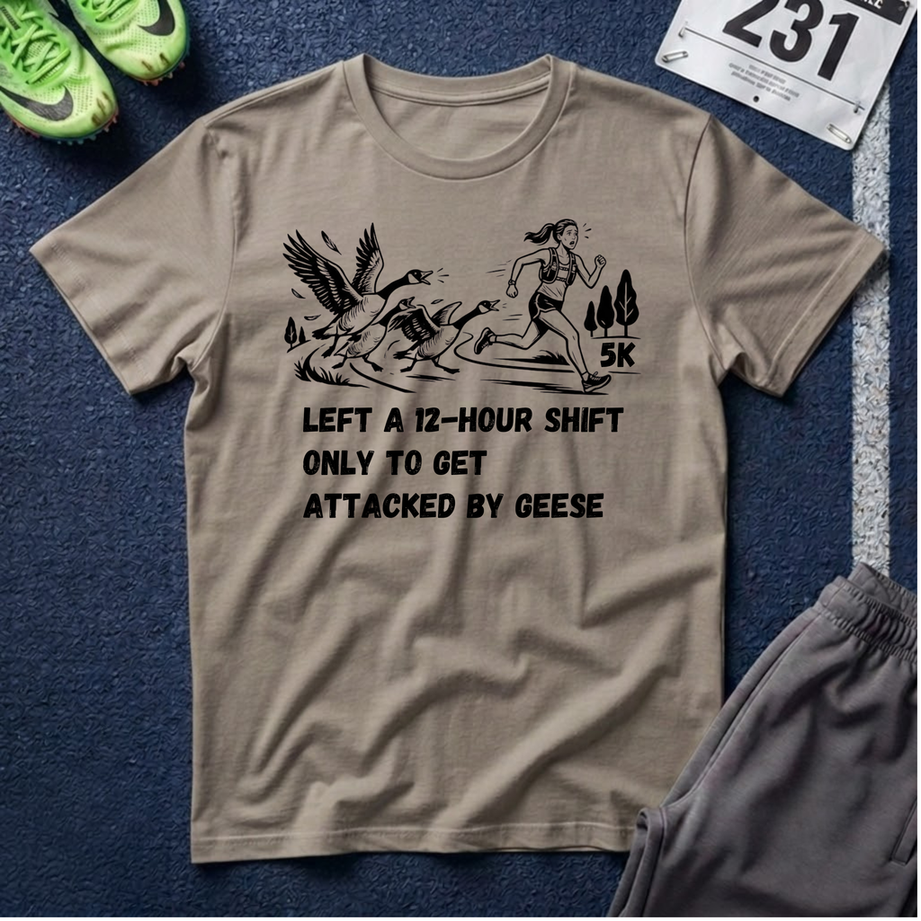 T‑Shirt — “Left a 12‑Hour Shift Only to Get Attacked by Geese” 5K Runner Tee