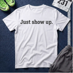 Just Show Up T-Shirt — Motivational Tee